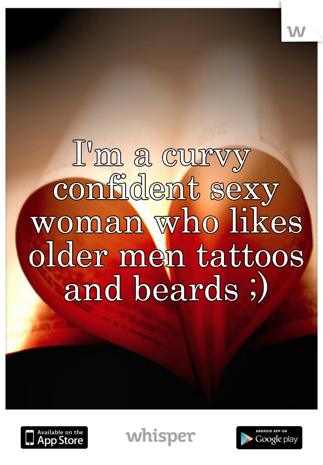 I'm a curvy confident sexy woman who likes older men tattoos and beards ;)