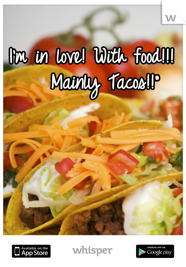 I'm in love! With food!!!   Mainly Tacos!!"
