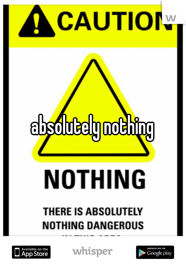 absolutely nothing
