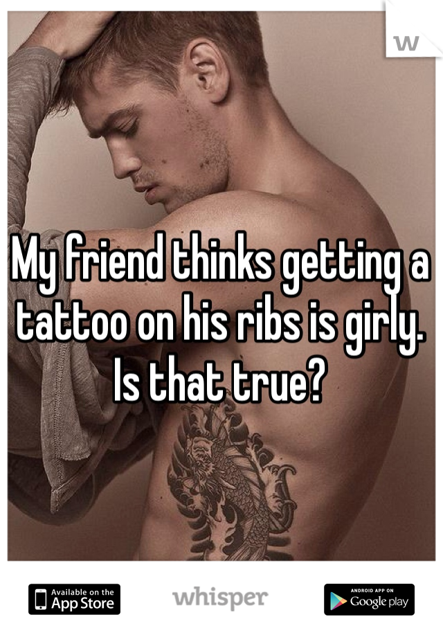 My friend thinks getting a tattoo on his ribs is girly. Is that true?