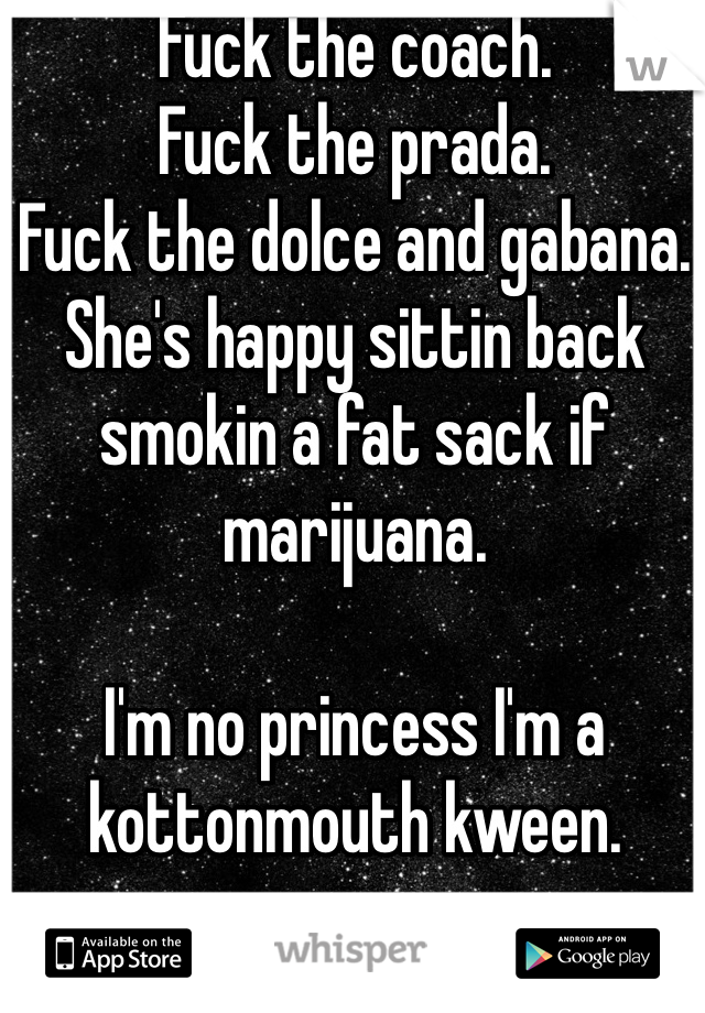 Fuck the coach. 
Fuck the prada. 
Fuck the dolce and gabana. 
She's happy sittin back smokin a fat sack if marijuana. 

I'm no princess I'm a kottonmouth kween. 