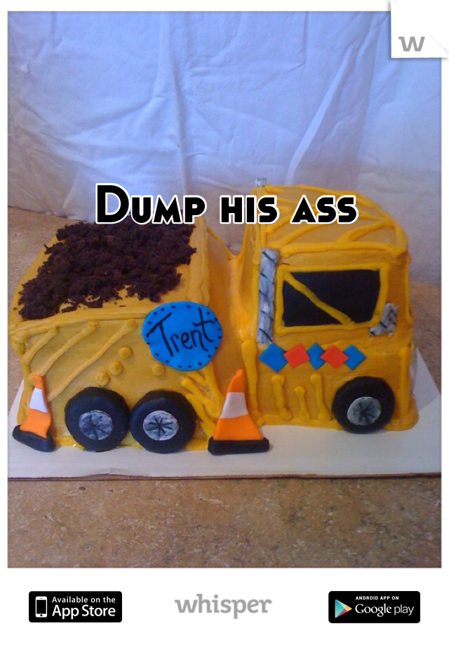 Dump his ass
