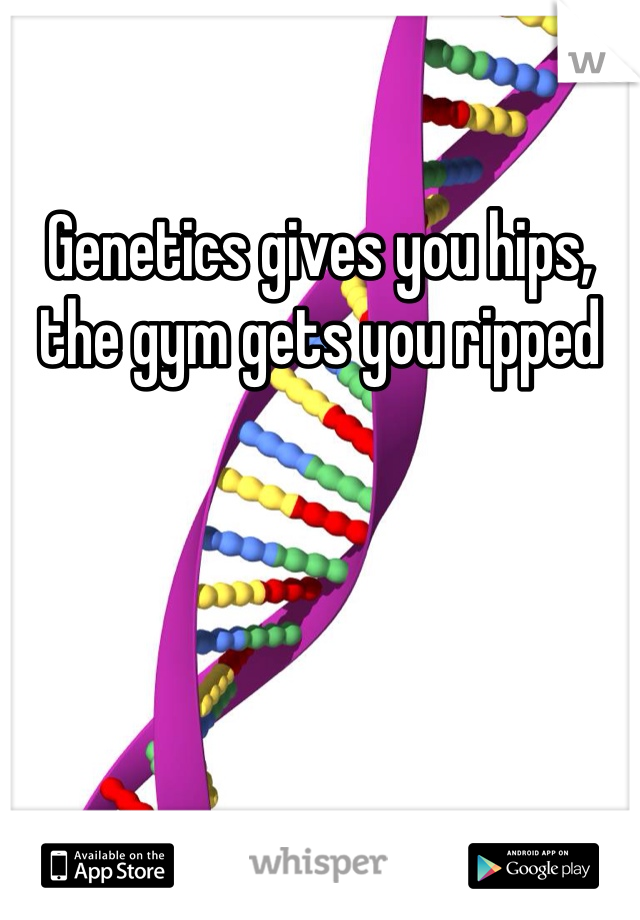 Genetics gives you hips, the gym gets you ripped