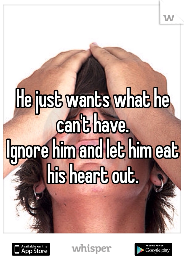 He just wants what he can't have. 
Ignore him and let him eat his heart out.