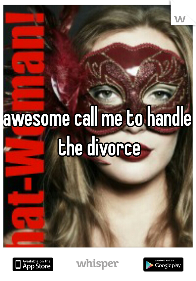 awesome call me to handle the divorce