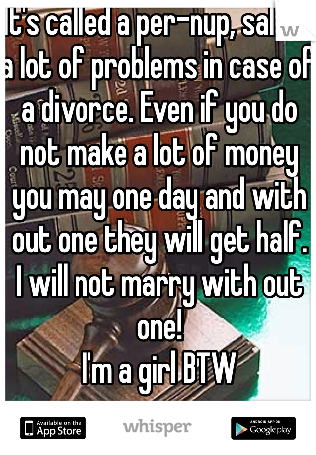 It's called a per-nup, salves a lot of problems in case of a divorce. Even if you do not make a lot of money you may one day and with out one they will get half. 
I will not marry with out one! 
I'm a girl BTW