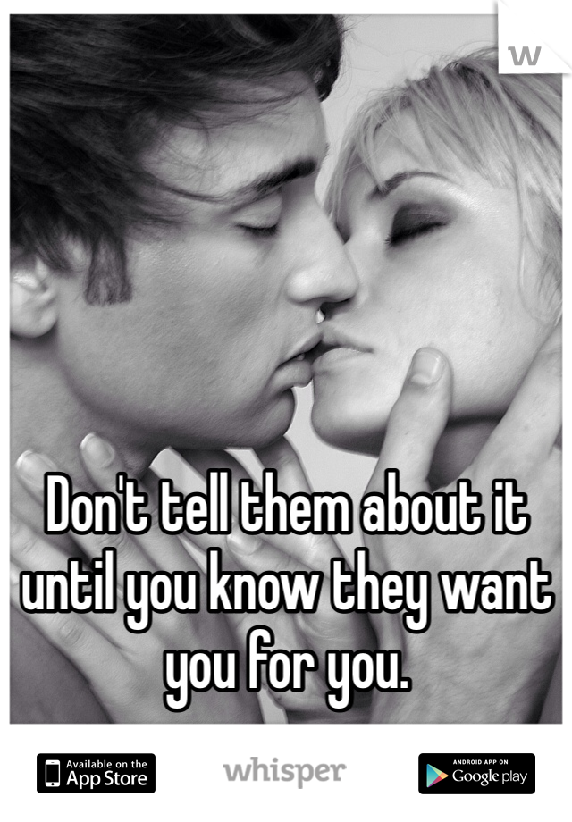 Don't tell them about it until you know they want you for you. 