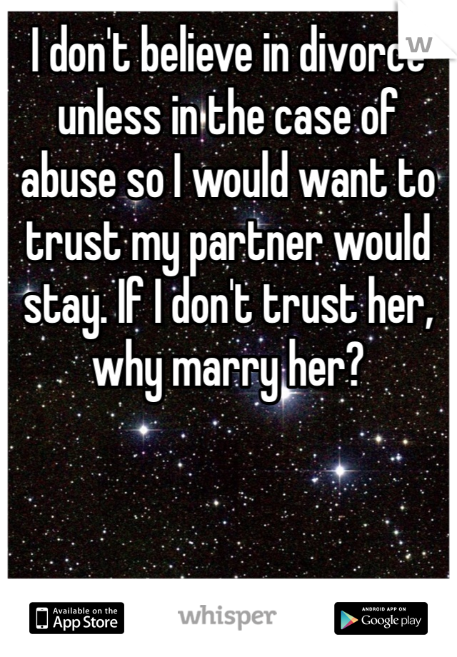 I don't believe in divorce unless in the case of abuse so I would want to trust my partner would stay. If I don't trust her, why marry her?