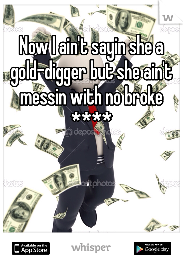 Now I ain't sayin she a gold-digger but she ain't messin with no broke ****