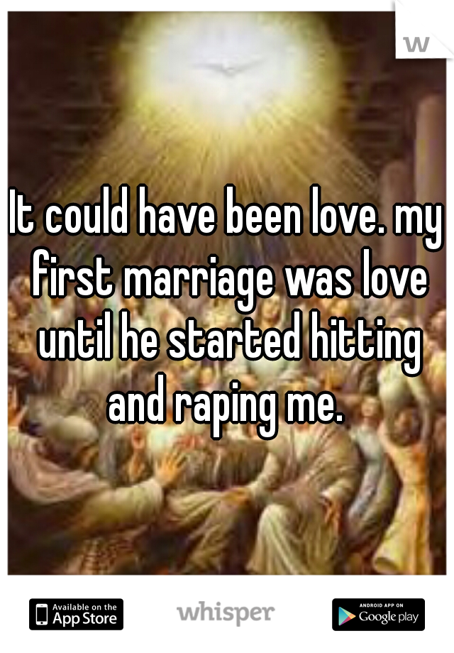 It could have been love. my first marriage was love until he started hitting and raping me. 