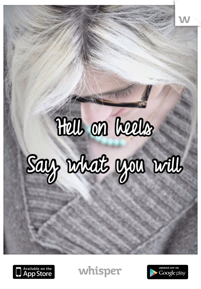 Hell on heels
Say what you will 