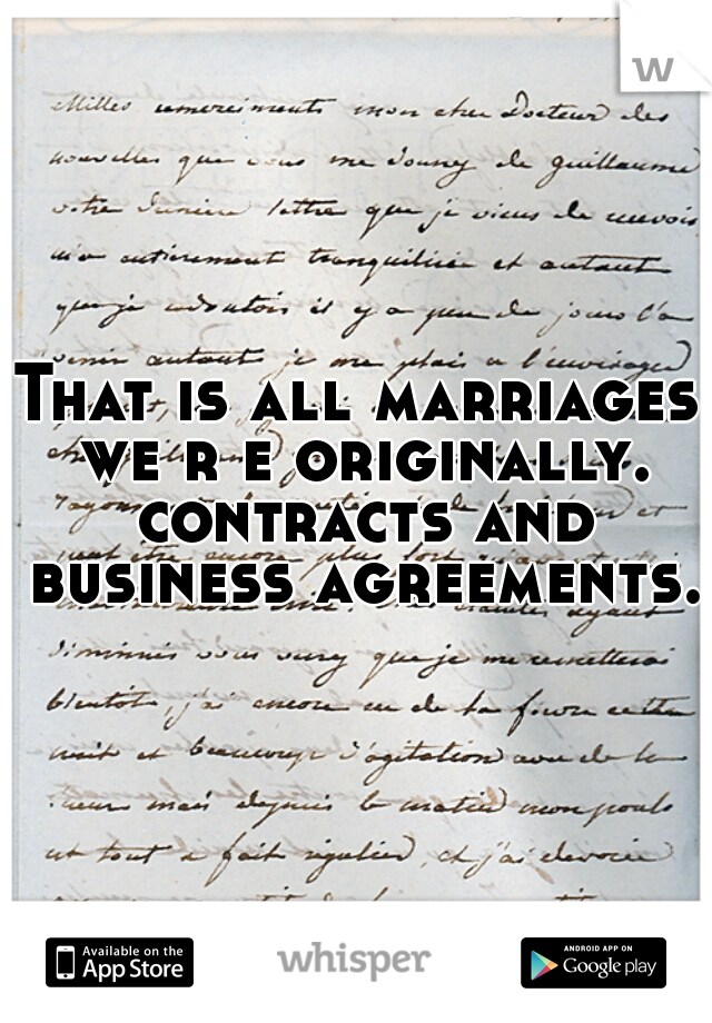 That is all marriages we r e originally. contracts and business agreements. 