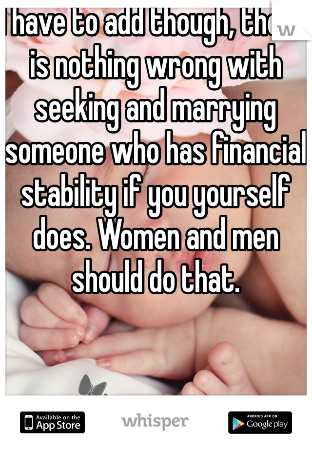I have to add though, there is nothing wrong with seeking and marrying someone who has financial stability if you yourself does. Women and men should do that. 