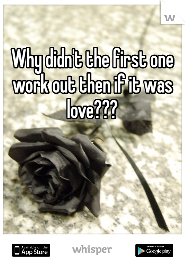 Why didn't the first one work out then if it was love???