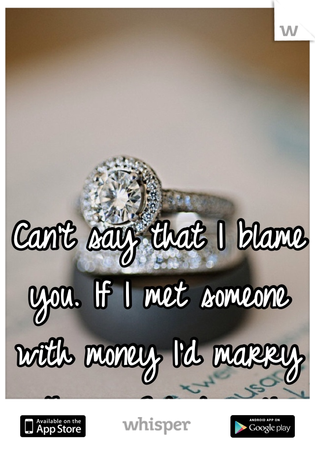 Can't say that I blame you. If I met someone with money I'd marry them.  Get it girl!