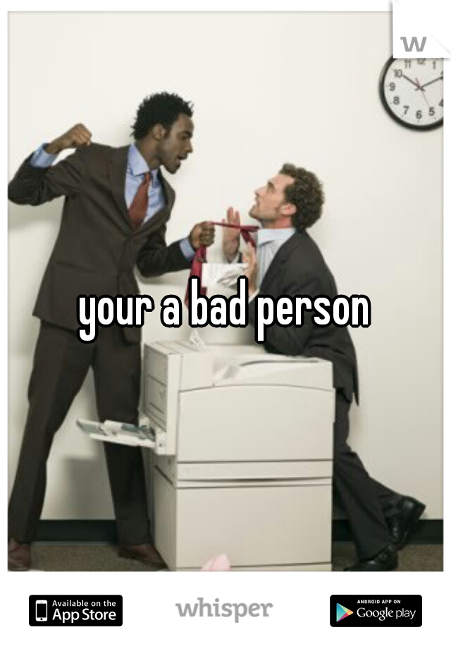 your a bad person