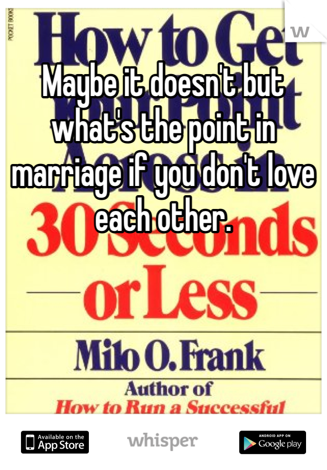 Maybe it doesn't but what's the point in marriage if you don't love each other.