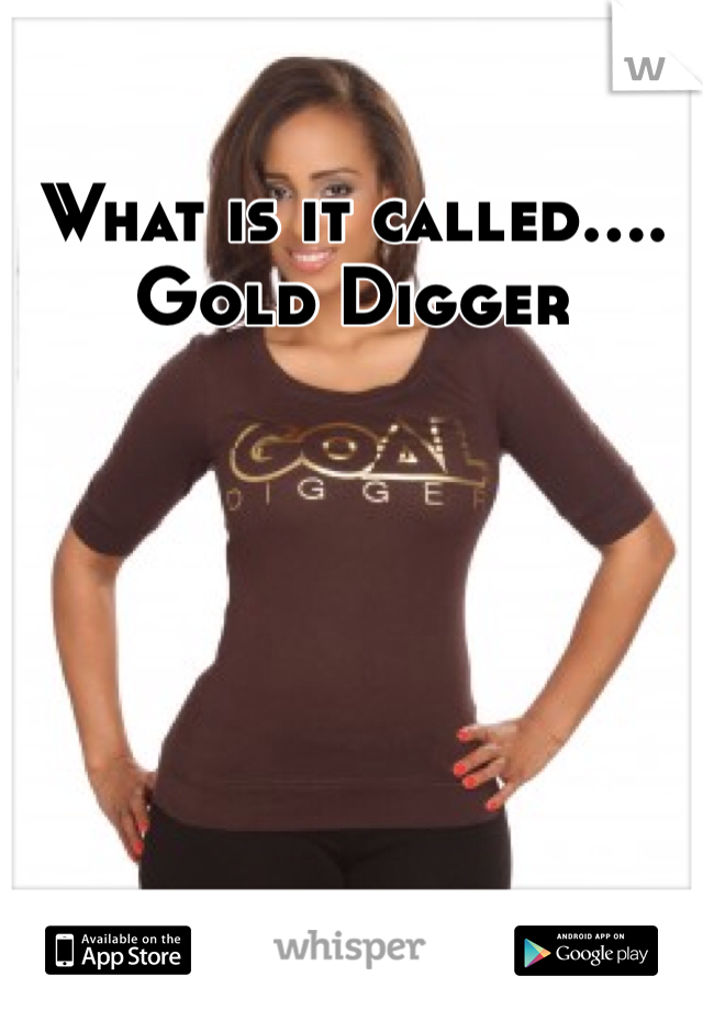 What is it called.... Gold Digger 