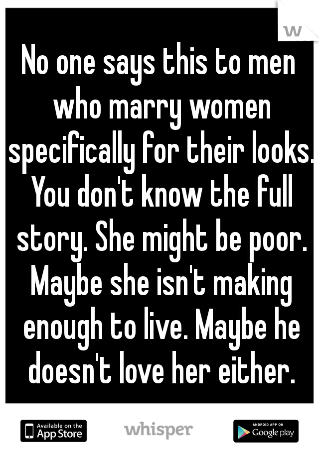 No one says this to men who marry women specifically for their looks. You don't know the full story. She might be poor. Maybe she isn't making enough to live. Maybe he doesn't love her either.