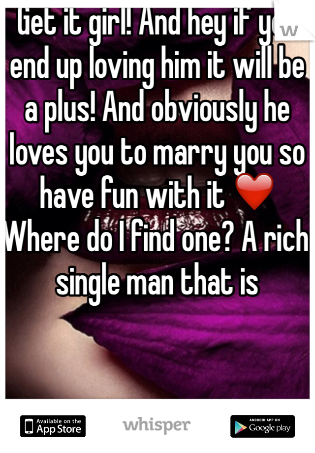 Get it girl! And hey if you end up loving him it will be a plus! And obviously he loves you to marry you so have fun with it ❤️ Where do I find one? A rich single man that is 
