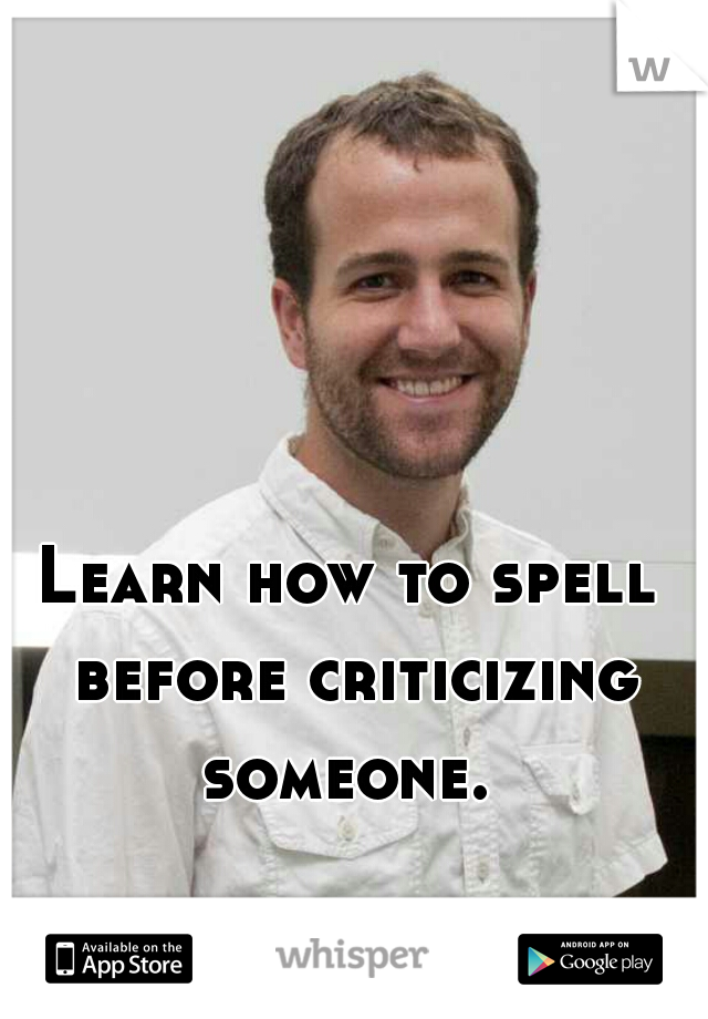 Learn how to spell before criticizing someone. 