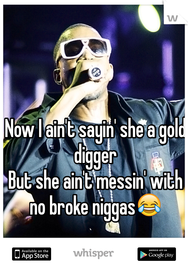 Now I ain't sayin' she a gold digger 
But she ain't messin' with no broke niggas😂