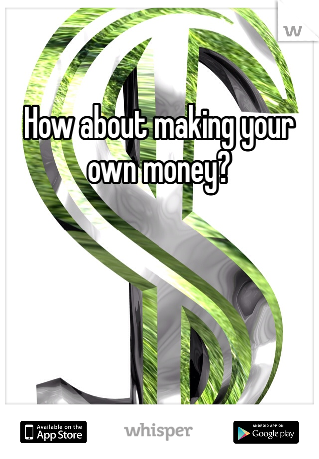 How about making your own money?