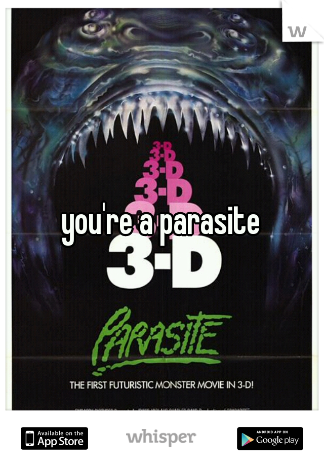 you're a parasite