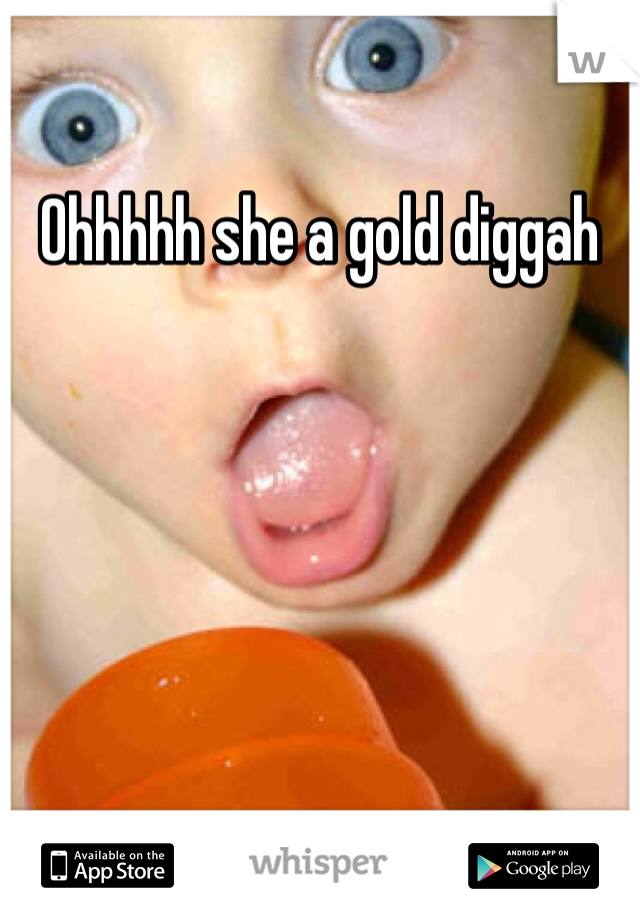 Ohhhhh she a gold diggah