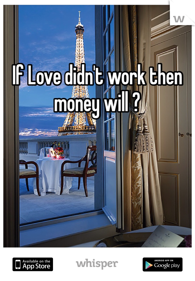 If Love didn't work then money will ?