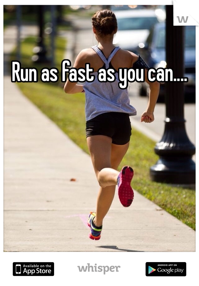 Run as fast as you can....
