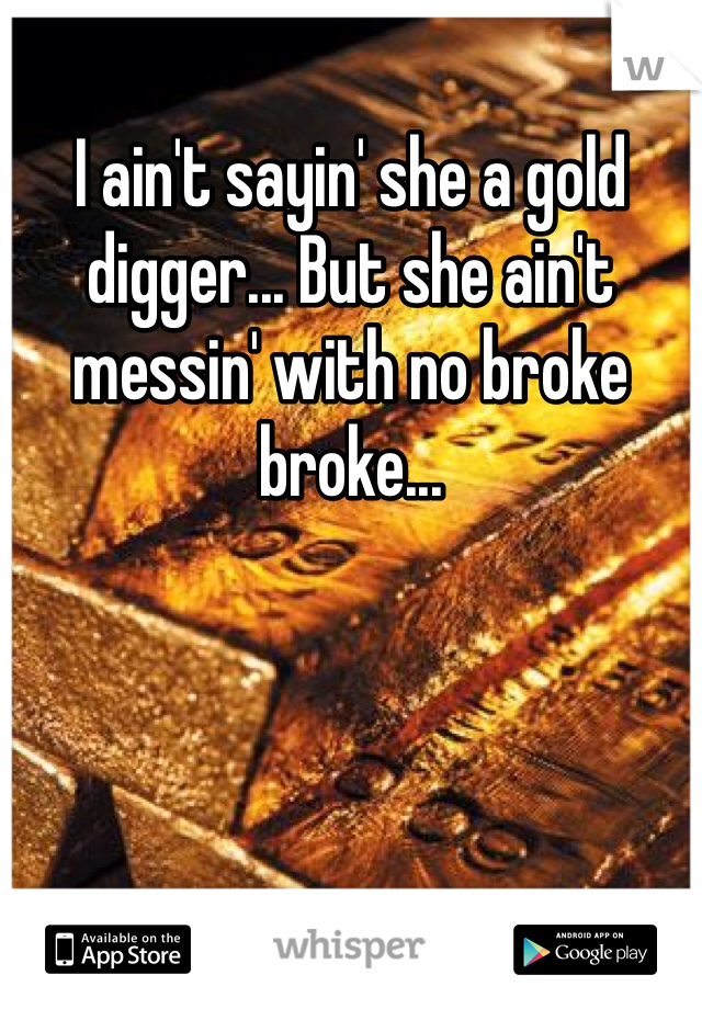 I ain't sayin' she a gold digger... But she ain't messin' with no broke broke...