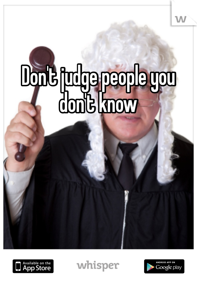 Don't judge people you don't know 