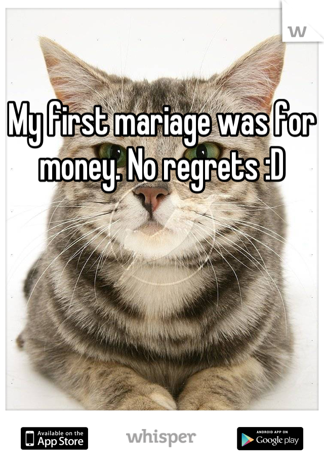 My first mariage was for money. No regrets :D