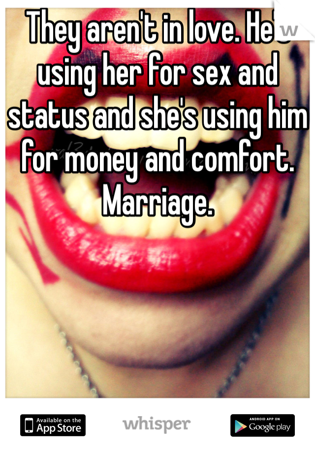 They aren't in love. He's using her for sex and status and she's using him for money and comfort. Marriage.
