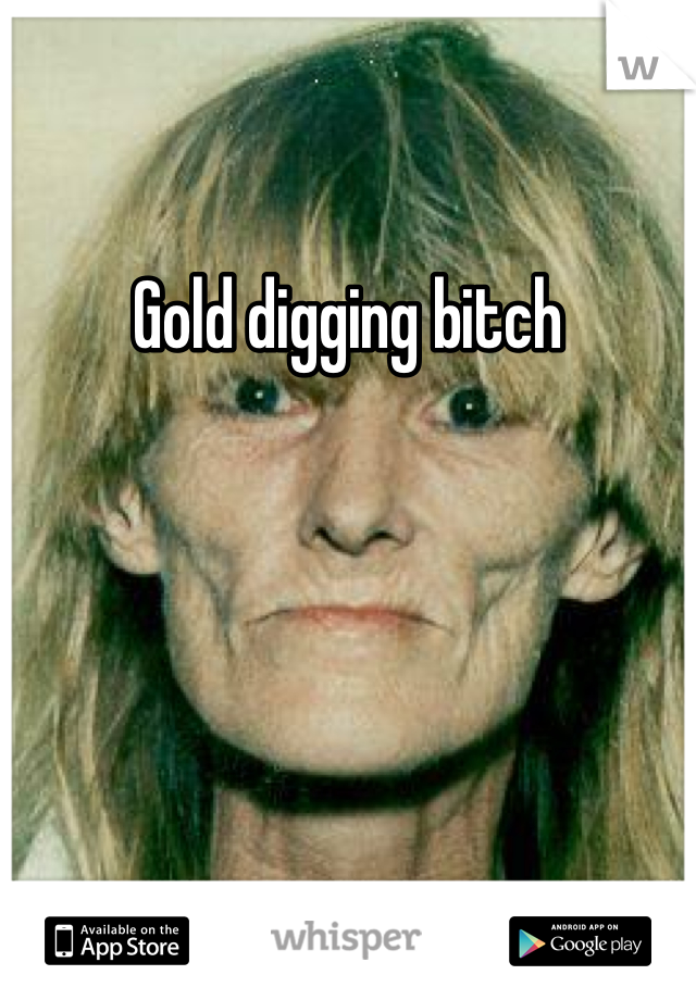 Gold digging bitch