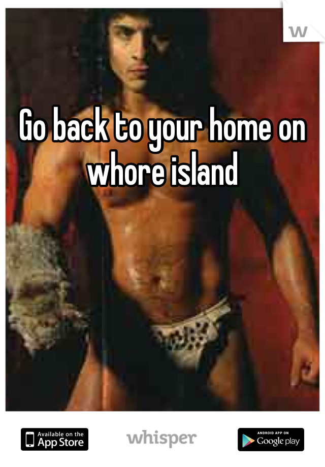 Go back to your home on whore island