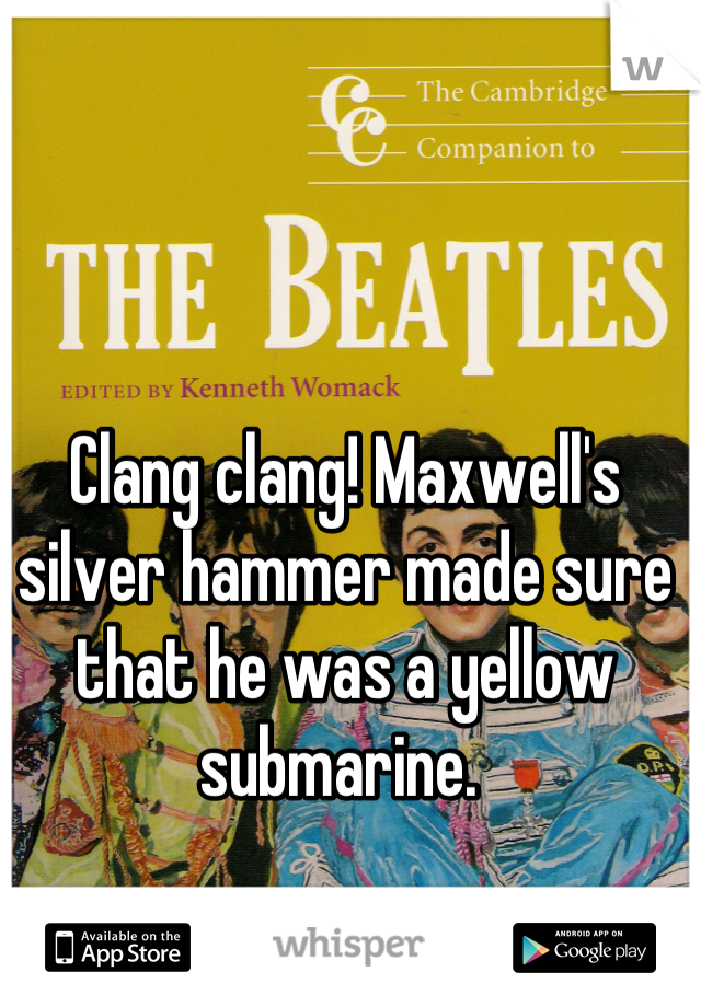 Clang clang! Maxwell's silver hammer made sure that he was a yellow submarine. 