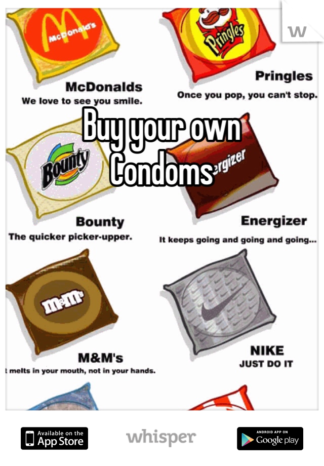 Buy your own
Condoms
