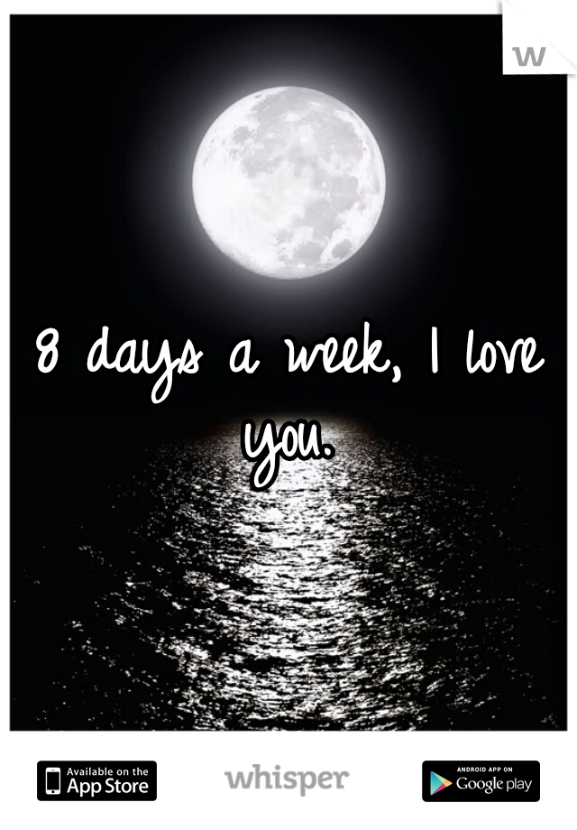 8 days a week, I love you. 