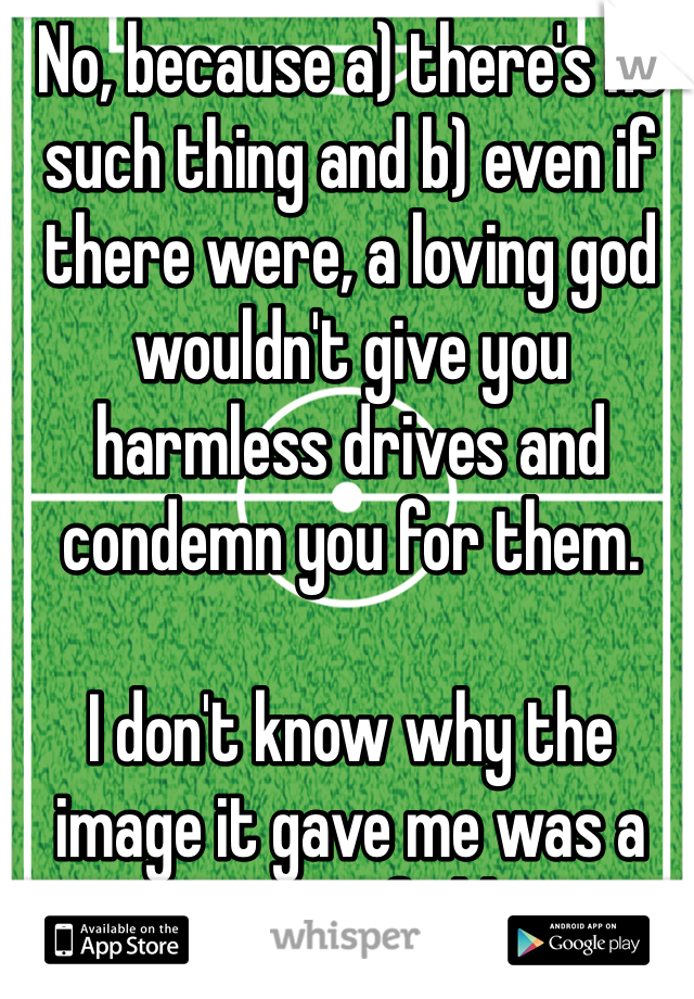 No, because a) there's no such thing and b) even if there were, a loving god wouldn't give you harmless drives and condemn you for them. 

I don't know why the image it gave me was a soccer field. 