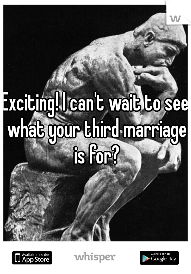 Exciting! I can't wait to see what your third marriage is for?