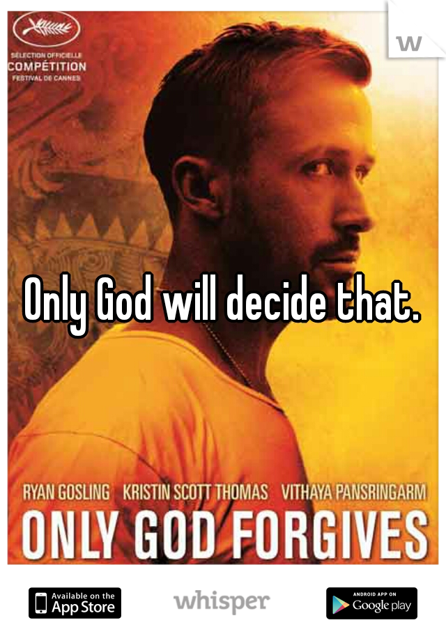 Only God will decide that.