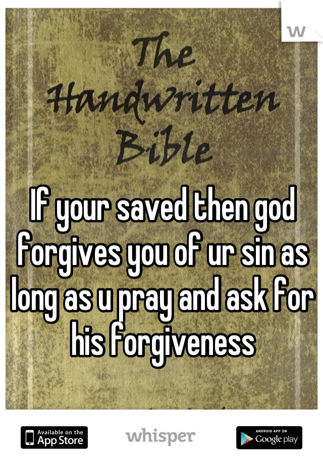 If your saved then god forgives you of ur sin as long as u pray and ask for his forgiveness