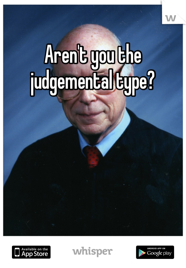 Aren't you the judgemental type?