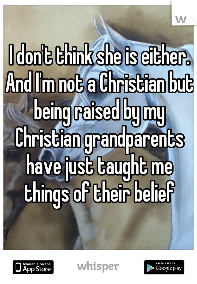 I don't think she is either. And I'm not a Christian but being raised by my Christian grandparents have just taught me things of their belief