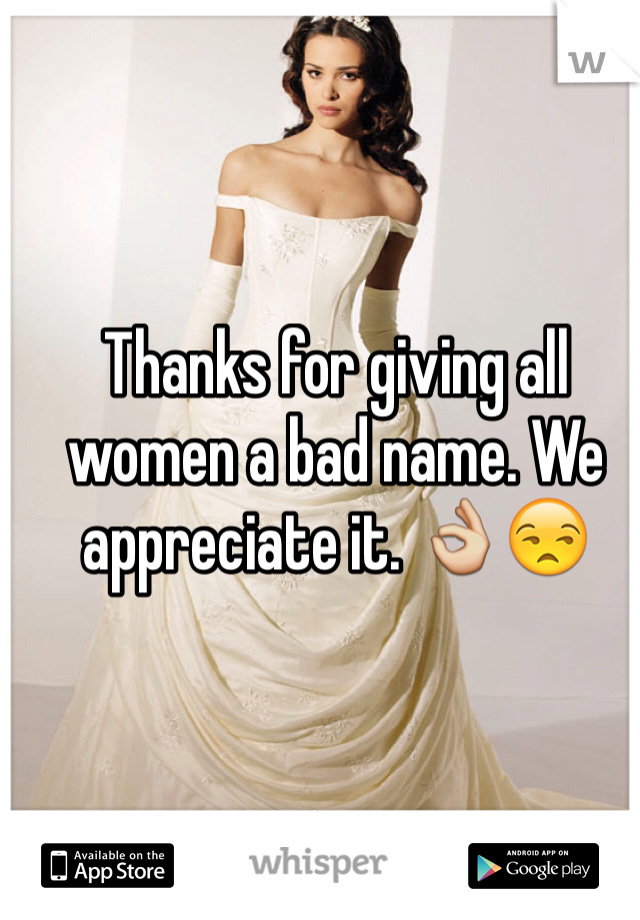 Thanks for giving all women a bad name. We appreciate it. 👌😒