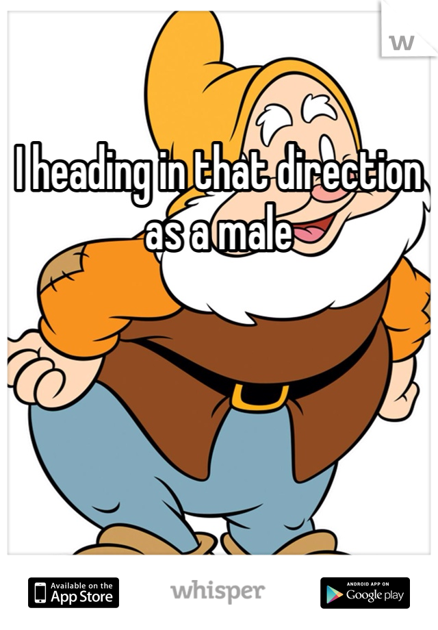I heading in that direction as a male