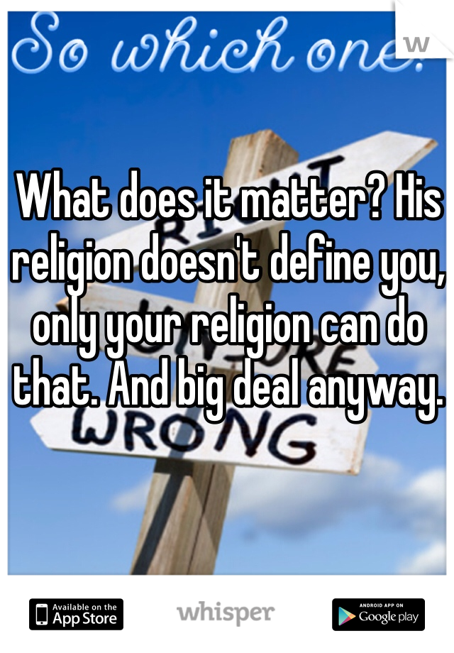 What does it matter? His religion doesn't define you, only your religion can do that. And big deal anyway.