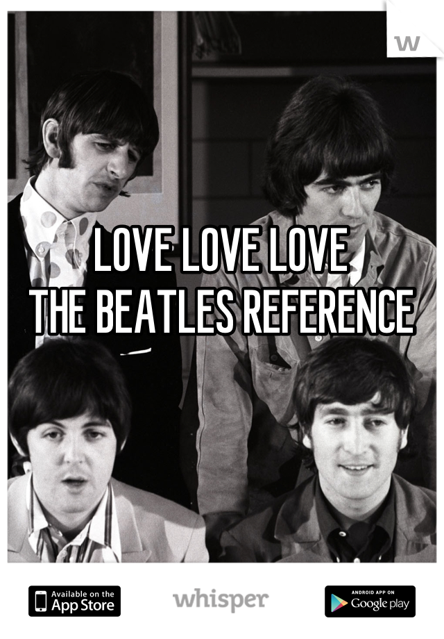 LOVE LOVE LOVE 
 THE BEATLES REFERENCE 